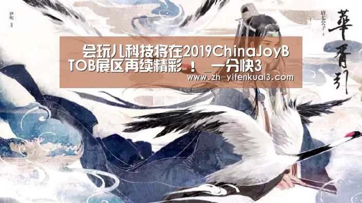 ​会玩儿科技将在2019ChinaJoyBTOB展区再续精彩 ！_一分快3