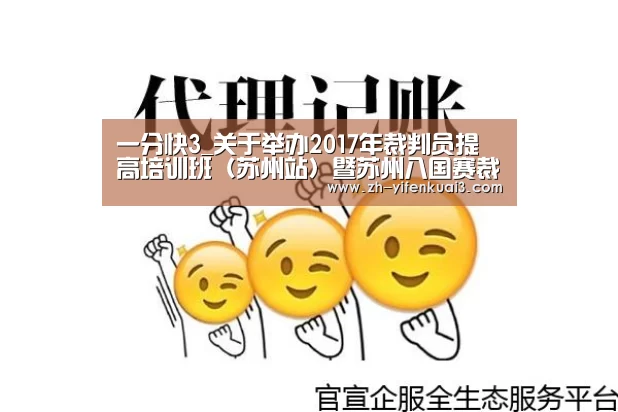 一分快3_关于举办2017年裁判员提高培训班（苏州站）暨苏州八国赛裁判员安排的通